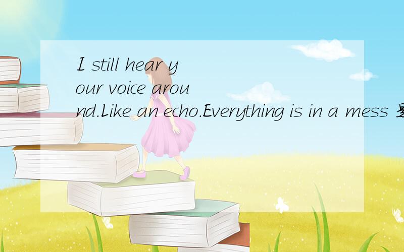 I still hear your voice around.Like an echo.Everything is in a mess 是什么意识I still hear your voice around.Like an echo.Everything is in a mess