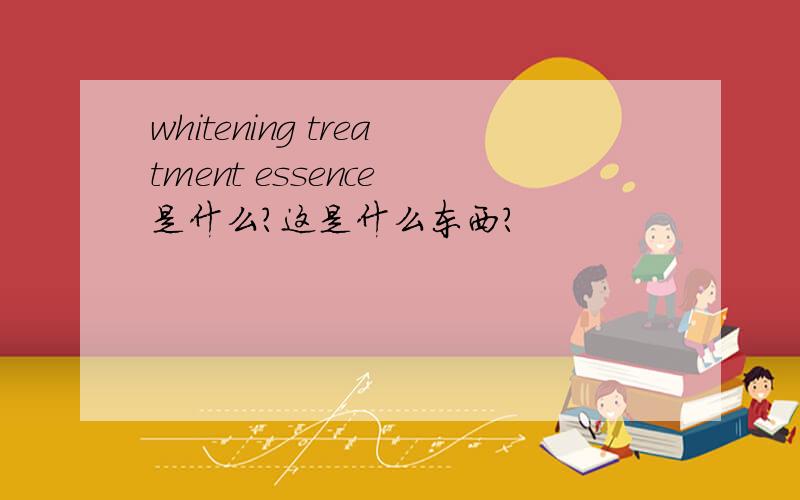 whitening treatment essence 是什么?这是什么东西?