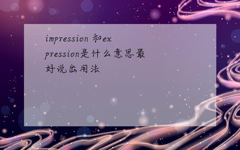 impression 和expression是什么意思最好说出用法