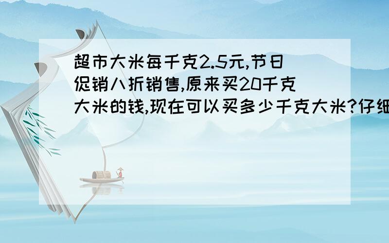 超市大米每千克2.5元,节日促销八折销售,原来买20千克大米的钱,现在可以买多少千克大米?仔细的分析一下,记得好像不是25也~