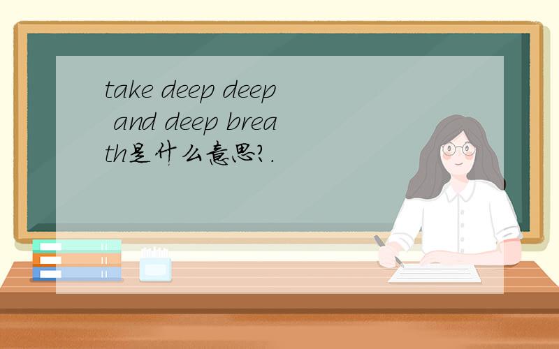 take deep deep and deep breath是什么意思?.