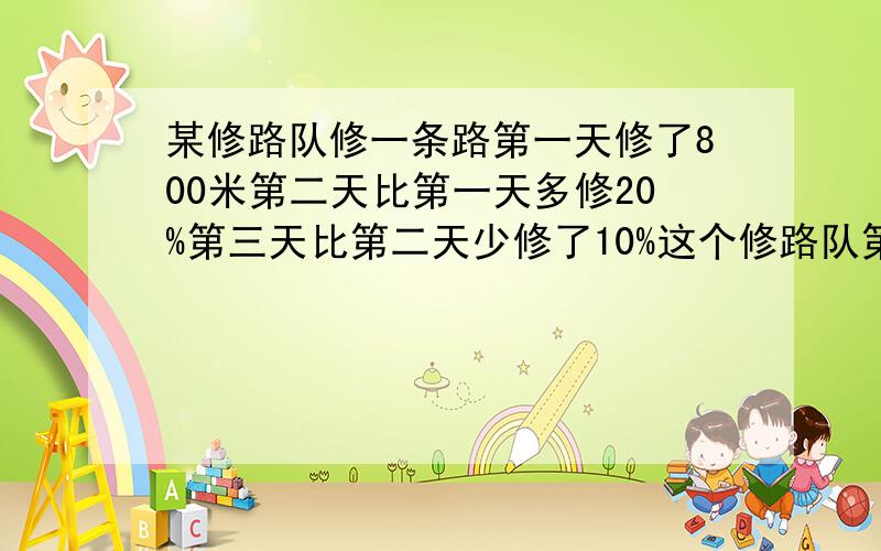 某修路队修一条路第一天修了800米第二天比第一天多修20%第三天比第二天少修了10%这个修路队第三天修路多少