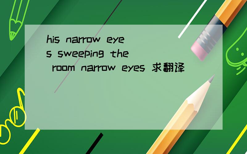 his narrow eyes sweeping the room narrow eyes 求翻译