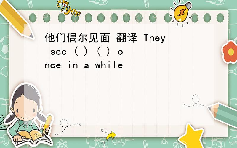 他们偶尔见面 翻译 They see ( ) ( ) once in a while