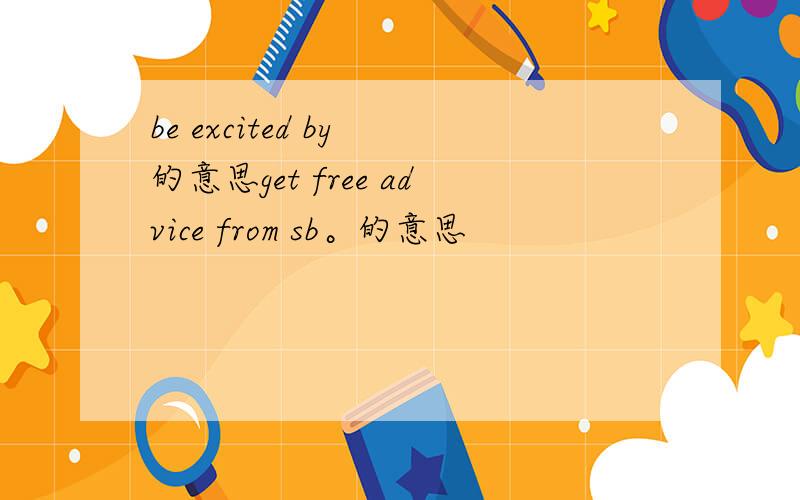 be excited by 的意思get free advice from sb。的意思