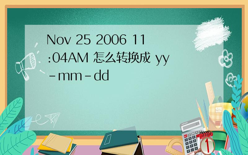 Nov 25 2006 11:04AM 怎么转换成 yy-mm-dd