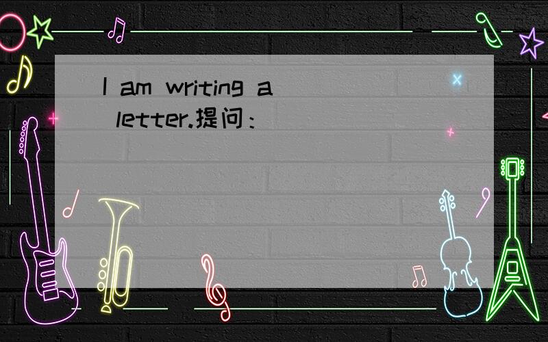 I am writing a letter.提问：