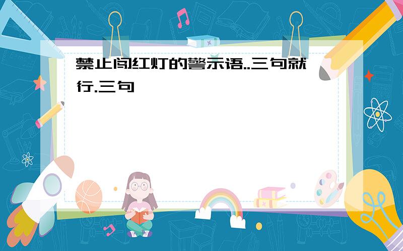 禁止闯红灯的警示语..三句就行.三句