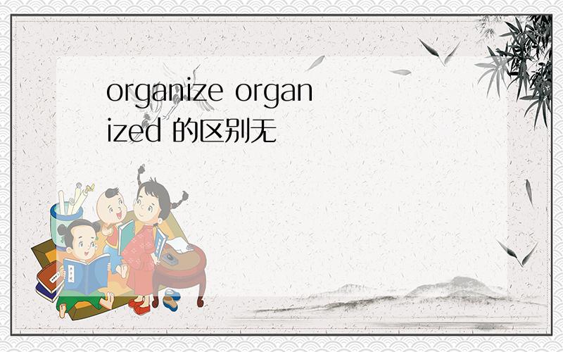 organize organized 的区别无