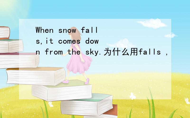 When snow falls,it comes down from the sky.为什么用falls ,