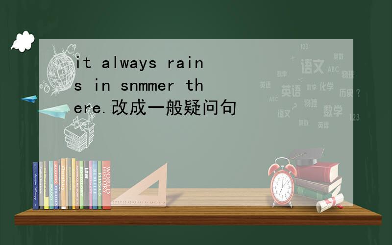 it always rains in snmmer there.改成一般疑问句