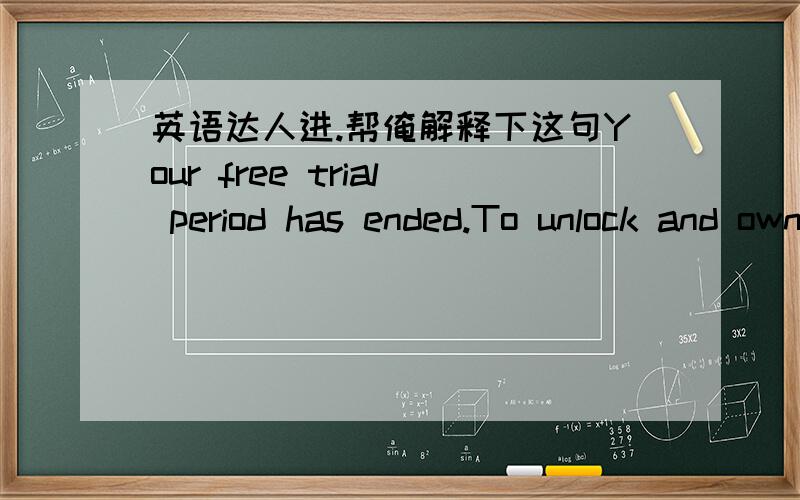 英语达人进.帮俺解释下这句Your free trial period has ended.To unlock and own this game,choose an option below:Unlock Full VersionBig Fish Game Club