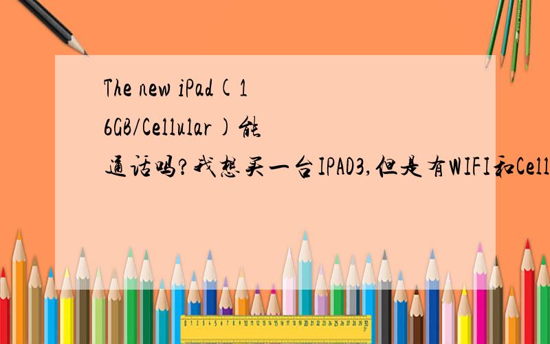 The new iPad(16GB/Cellular)能通话吗?我想买一台IPAD3,但是有WIFI和Cellulsr两个版本,Cellular参数上写着支持WCDMA,就是联通3G 但是我不明白这个3G的意思是指：可以使用联通3G卡上网和拨打电话 还是 只能