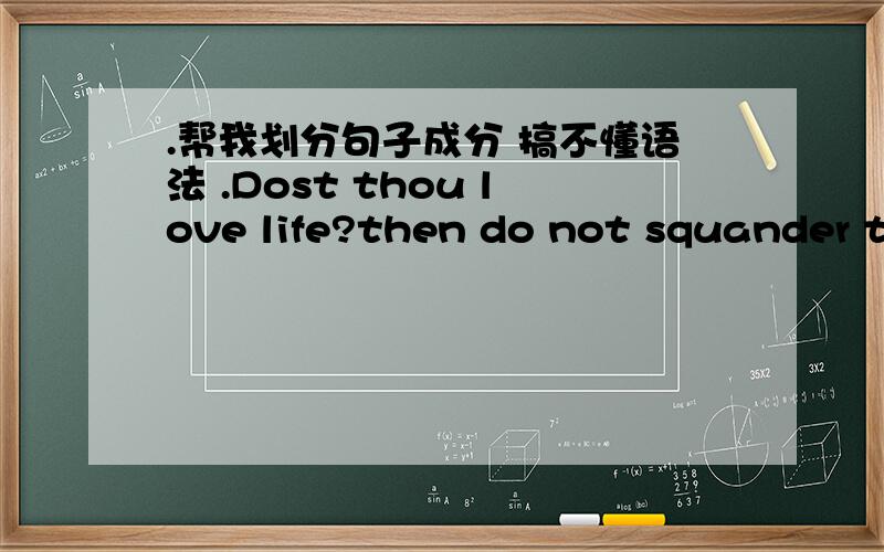 .帮我划分句子成分 搞不懂语法 .Dost thou love life?then do not squander time; for that is the stuff life is made of.后半句可以帮我划分句子成分 搞不懂语法