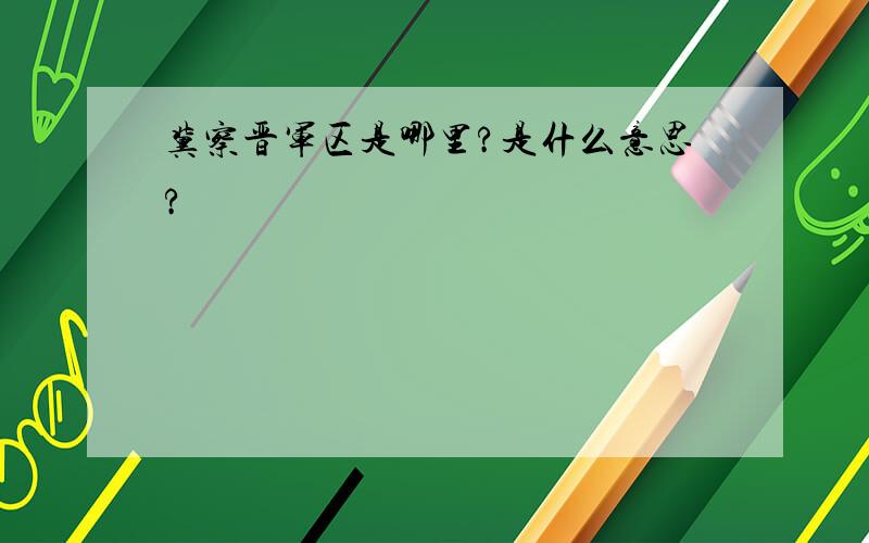 冀察晋军区是哪里?是什么意思?