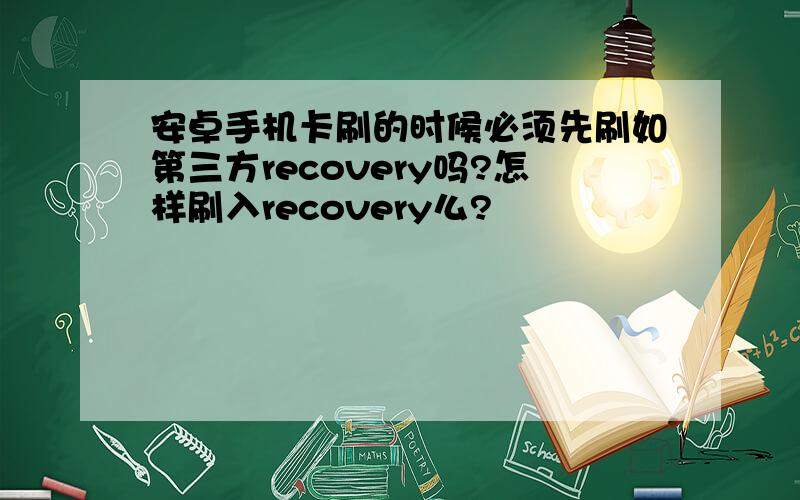 安卓手机卡刷的时候必须先刷如第三方recovery吗?怎样刷入recovery么?