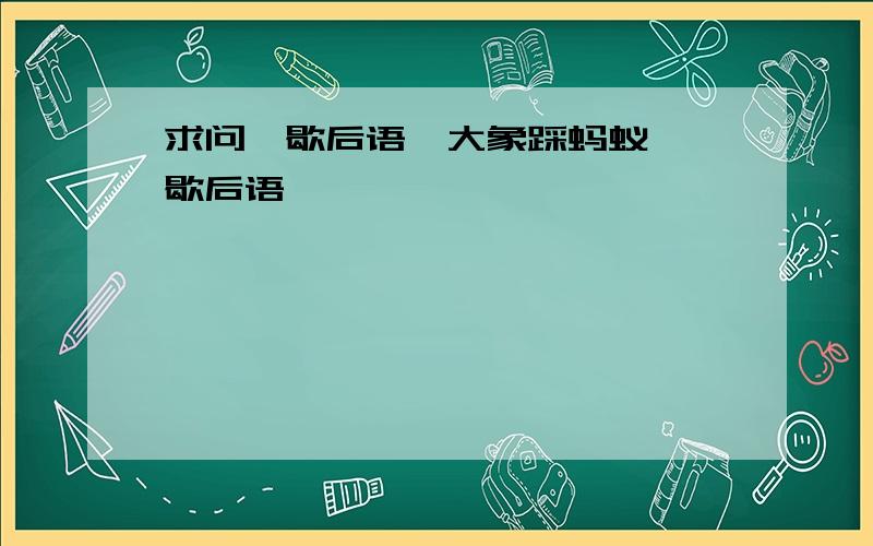 求问一歇后语,大象踩蚂蚁——歇后语