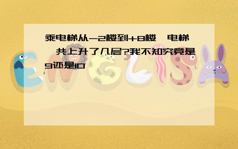 乘电梯从-2楼到+8楼,电梯一共上升了几层?我不知究竟是9还是10