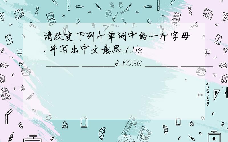 请改变下列个单词中的一个字母,并写出中文意思.1.tie ______ ______2.rose ______ ______