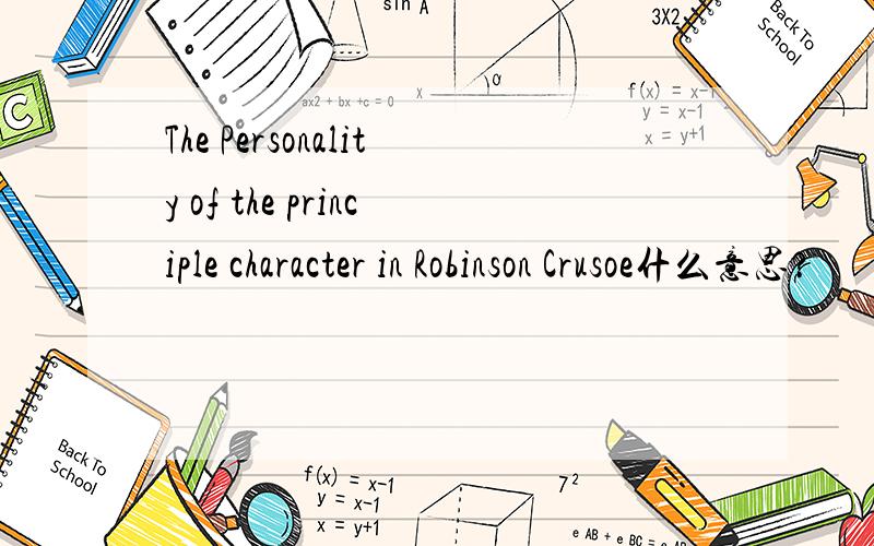 The Personality of the principle character in Robinson Crusoe什么意思?