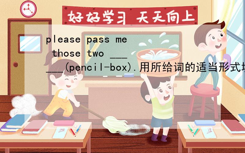 please pass me those two ______(pencil-box).用所给词的适当形式填空