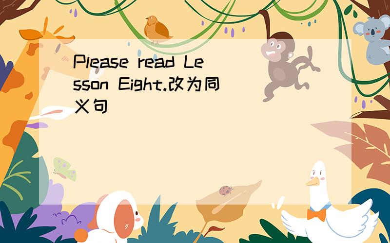 Please read Lesson Eight.改为同义句