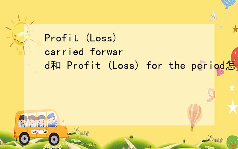 Profit (Loss) carried forward和 Profit (Loss) for the period怎么翻译啊