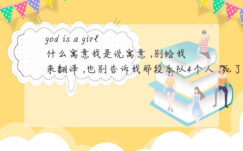 god is a girl 什么寓意我是说寓意 ,别给我来翻译 ,也别告诉我那段乐队4个人 ,死了两个的 .,god