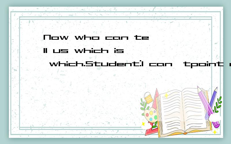 Now who can tell us which is which.Student:I can'tpoint out but I know the answer.