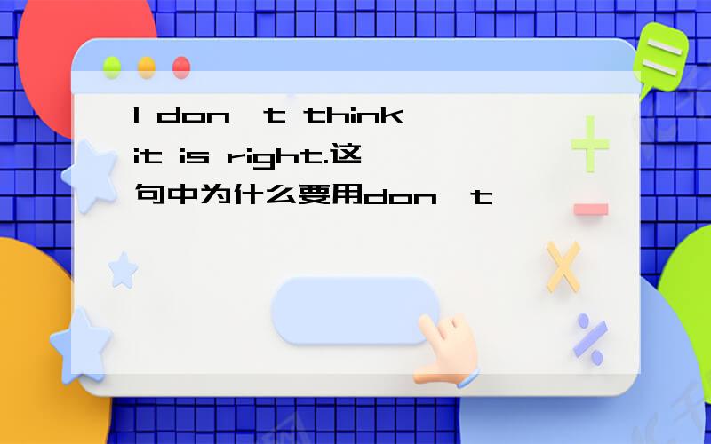 I don't think it is right.这一句中为什么要用don't