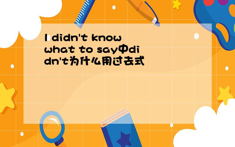 l didn't know what to say中didn't为什么用过去式