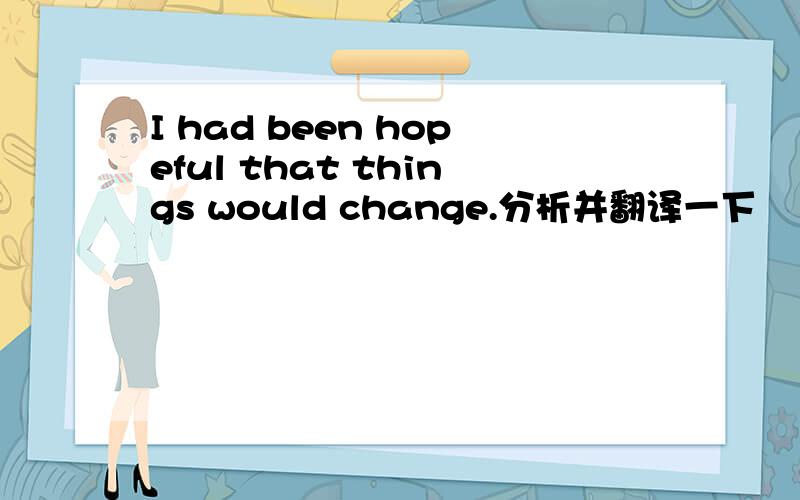 I had been hopeful that things would change.分析并翻译一下