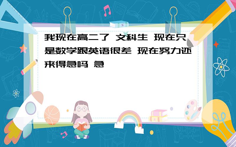 我现在高二了 文科生 现在只是数学跟英语很差 现在努力还来得急吗 急