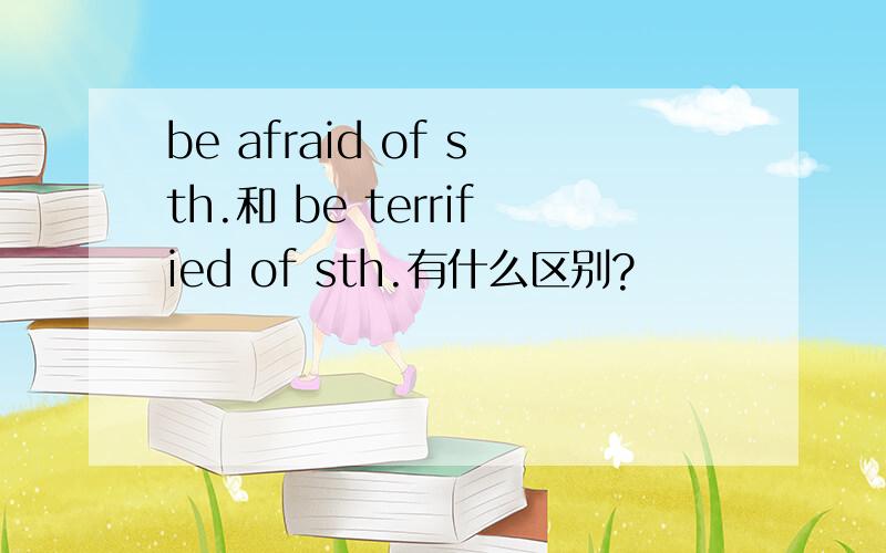 be afraid of sth.和 be terrified of sth.有什么区别?