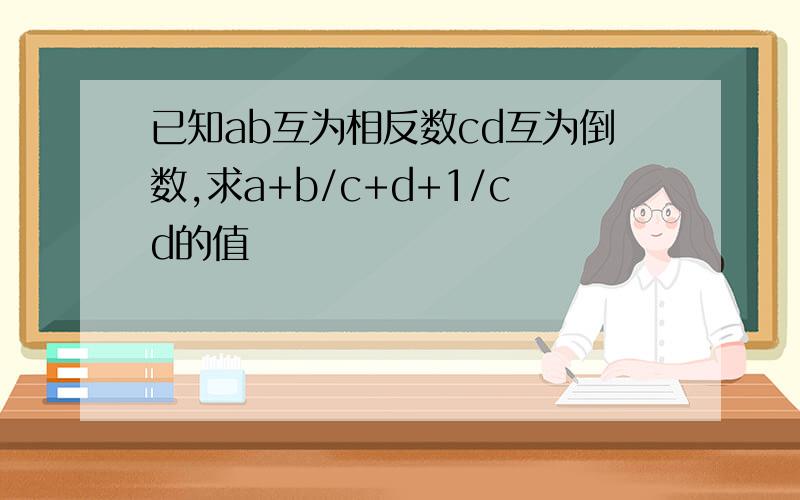 已知ab互为相反数cd互为倒数,求a+b/c+d+1/cd的值