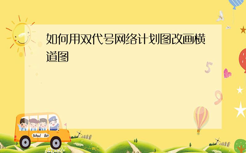 如何用双代号网络计划图改画横道图