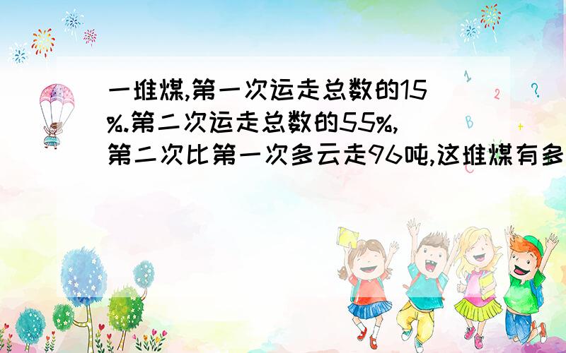 一堆煤,第一次运走总数的15%.第二次运走总数的55%,第二次比第一次多云走96吨,这堆煤有多少吨?急死了