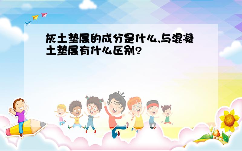 灰土垫层的成分是什么,与混凝土垫层有什么区别?