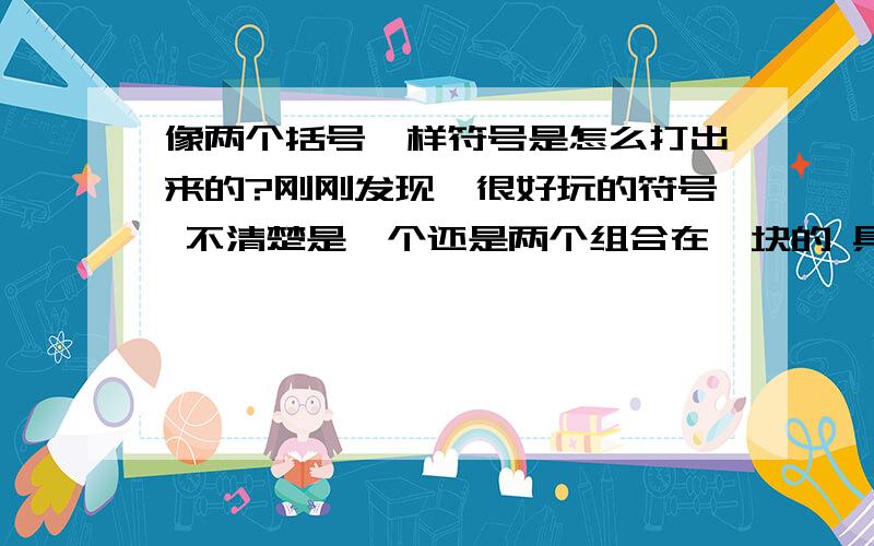 像两个括号一样符号是怎么打出来的?刚刚发现一很好玩的符号 不清楚是一个还是两个组合在一块的 具体就是 上面一个类似“′”这样的 然后右边是一个类似）“）”这样的 组和在一块像