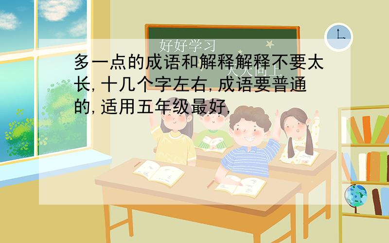 多一点的成语和解释解释不要太长,十几个字左右,成语要普通的,适用五年级最好,