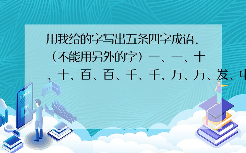 用我给的字写出五条四字成语.（不能用另外的字）一、一、十、十、百、百、千、千、万、万、发、中、山、水、家、户、丝、毫、全、美.