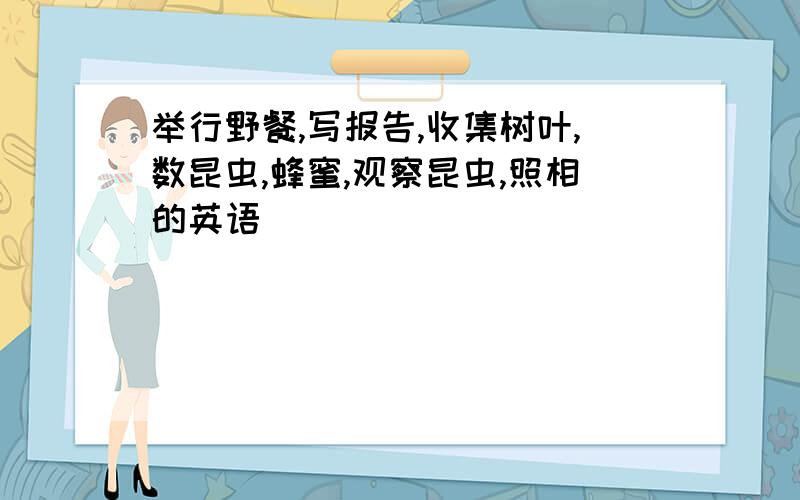 举行野餐,写报告,收集树叶,数昆虫,蜂蜜,观察昆虫,照相的英语