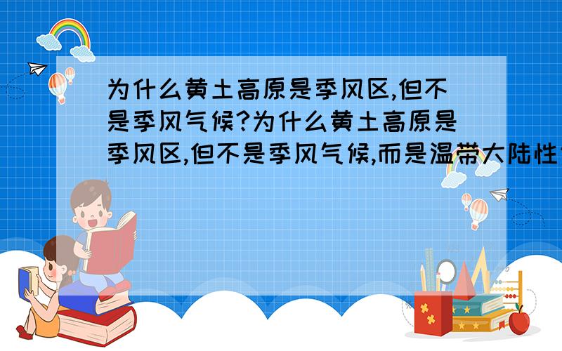 为什么黄土高原是季风区,但不是季风气候?为什么黄土高原是季风区,但不是季风气候,而是温带大陆性气候