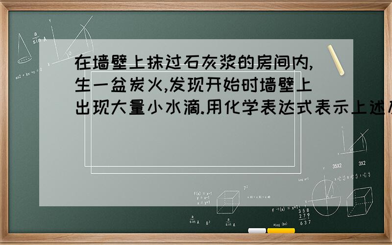 在墙壁上抹过石灰浆的房间内,生一盆炭火,发现开始时墙壁上出现大量小水滴.用化学表达式表示上述反应