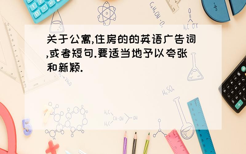 关于公寓,住房的的英语广告词,或者短句.要适当地予以夸张和新颖.