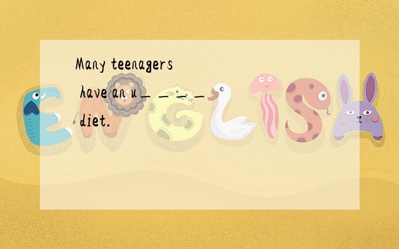 Many teenagers have an u____ diet.