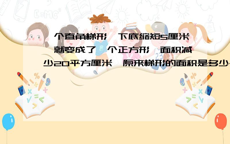 一个直角梯形,下底缩短5厘米,就变成了一个正方形,面积减少20平方厘米,原来梯形的面积是多少平方厘米?