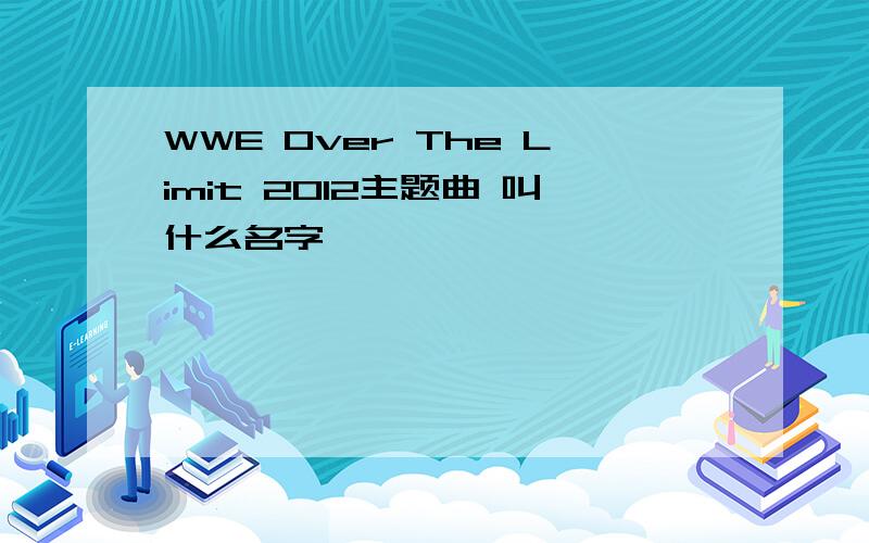 WWE Over The Limit 2012主题曲 叫什么名字