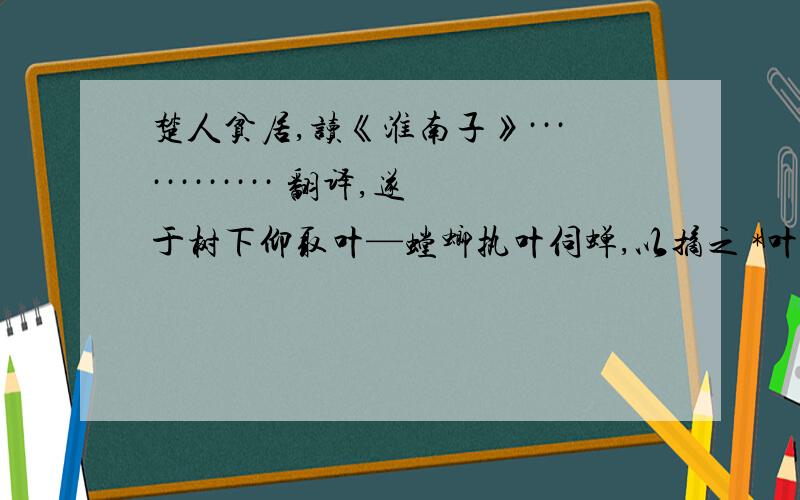 楚人贫居,读《淮南子》············ 翻译,遂于树下仰取叶—螳螂执叶伺蝉,以摘之 *叶入市