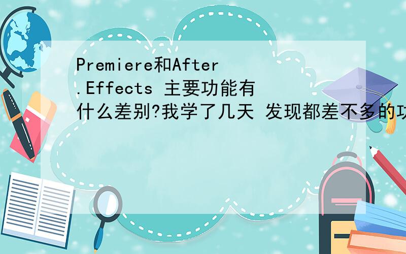 Premiere和After.Effects 主要功能有什么差别?我学了几天 发现都差不多的功能``````